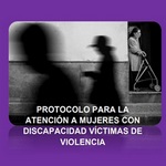 Protocolo para la atención a mujeres con discapacidad víctimas de violencia